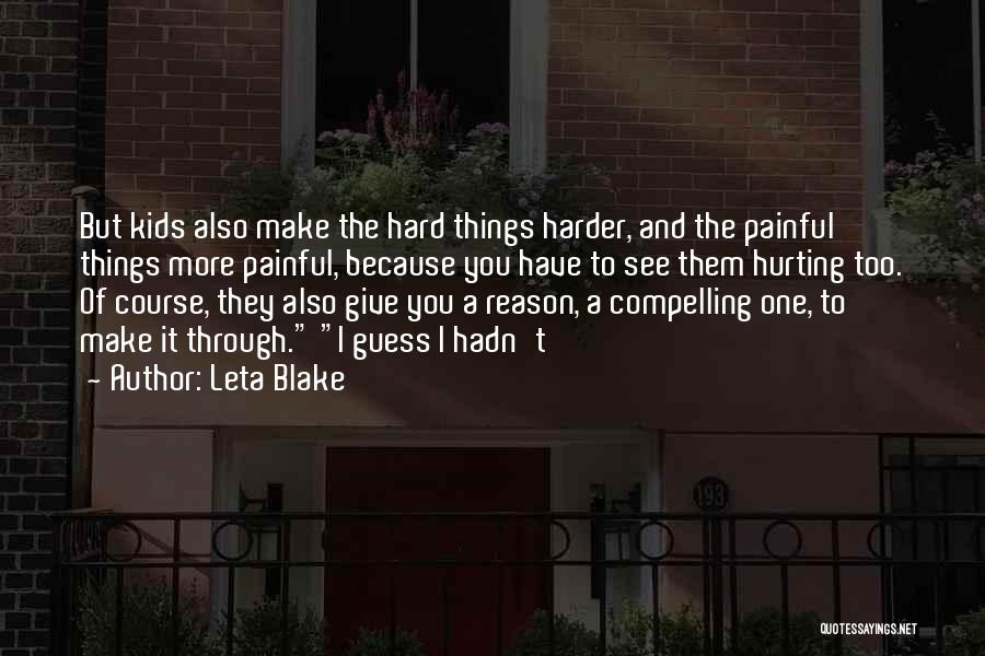 Leta Blake Quotes: But Kids Also Make The Hard Things Harder, And The Painful Things More Painful, Because You Have To See Them