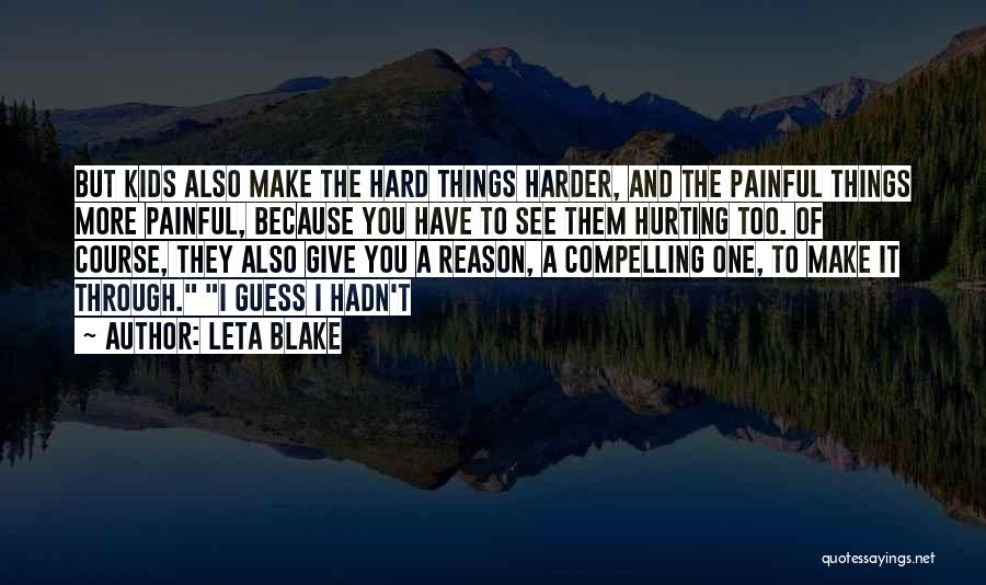 Leta Blake Quotes: But Kids Also Make The Hard Things Harder, And The Painful Things More Painful, Because You Have To See Them