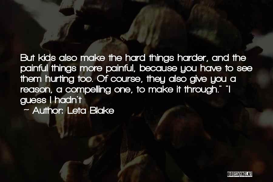 Leta Blake Quotes: But Kids Also Make The Hard Things Harder, And The Painful Things More Painful, Because You Have To See Them