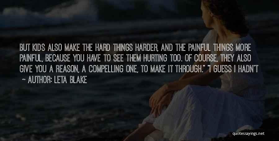 Leta Blake Quotes: But Kids Also Make The Hard Things Harder, And The Painful Things More Painful, Because You Have To See Them