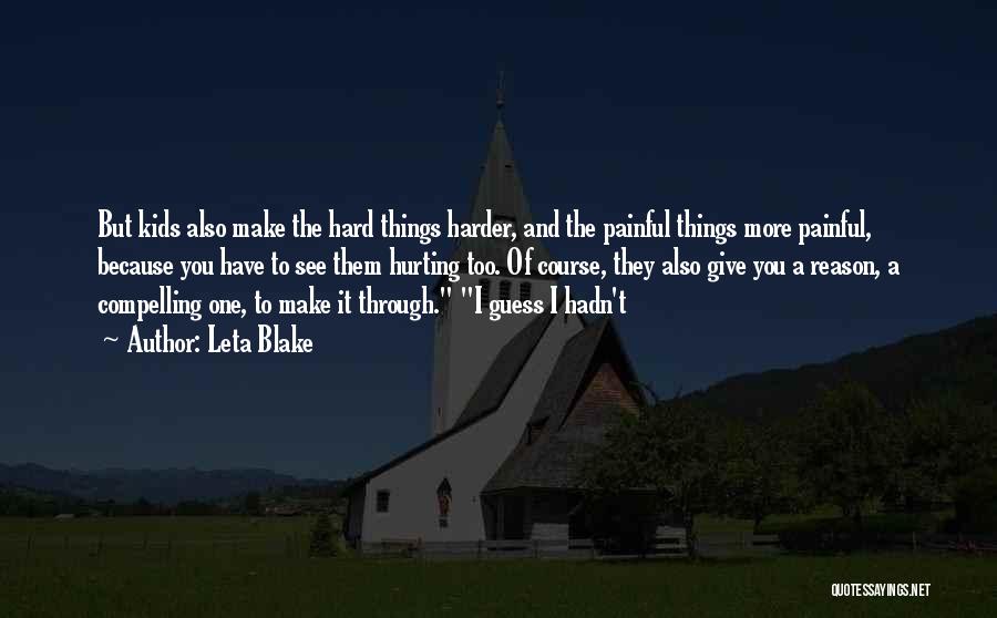 Leta Blake Quotes: But Kids Also Make The Hard Things Harder, And The Painful Things More Painful, Because You Have To See Them