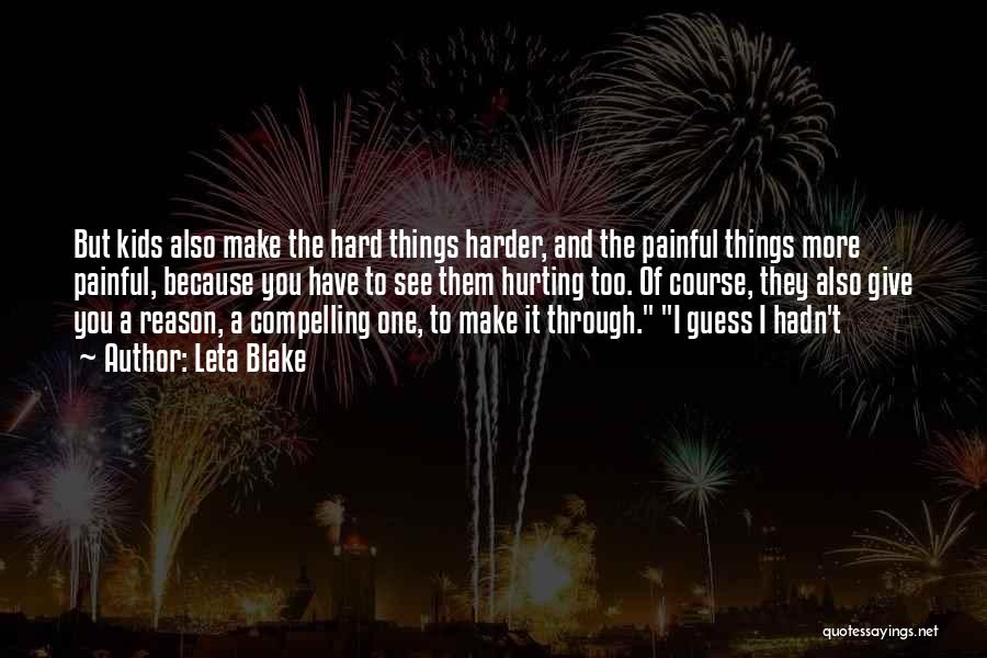 Leta Blake Quotes: But Kids Also Make The Hard Things Harder, And The Painful Things More Painful, Because You Have To See Them