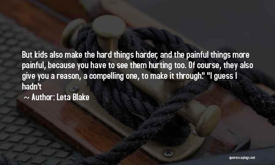 Leta Blake Quotes: But Kids Also Make The Hard Things Harder, And The Painful Things More Painful, Because You Have To See Them