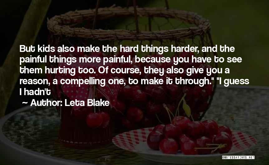 Leta Blake Quotes: But Kids Also Make The Hard Things Harder, And The Painful Things More Painful, Because You Have To See Them