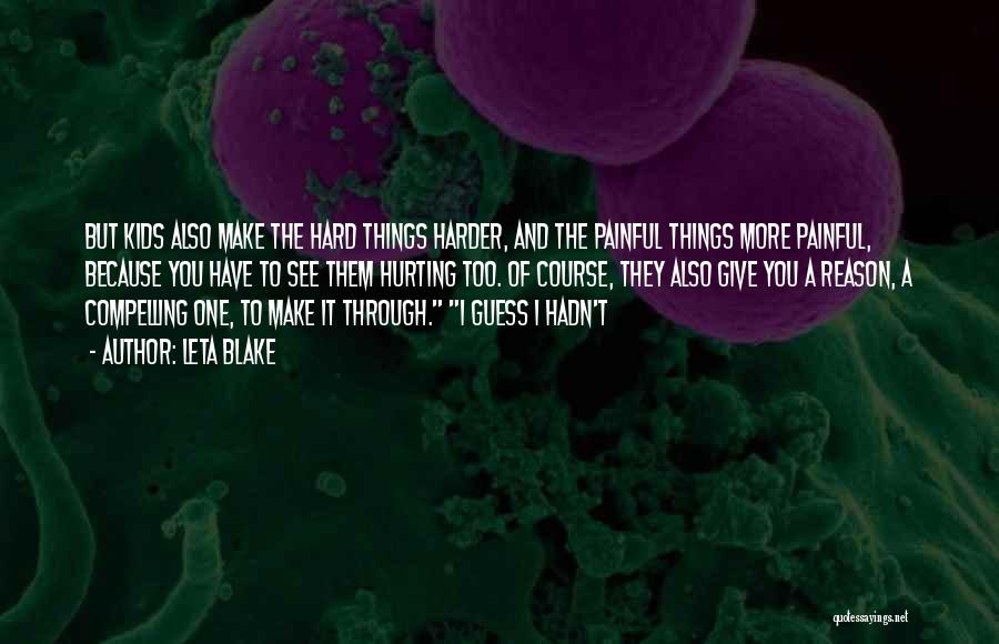 Leta Blake Quotes: But Kids Also Make The Hard Things Harder, And The Painful Things More Painful, Because You Have To See Them