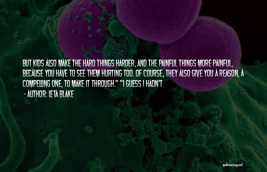 Leta Blake Quotes: But Kids Also Make The Hard Things Harder, And The Painful Things More Painful, Because You Have To See Them