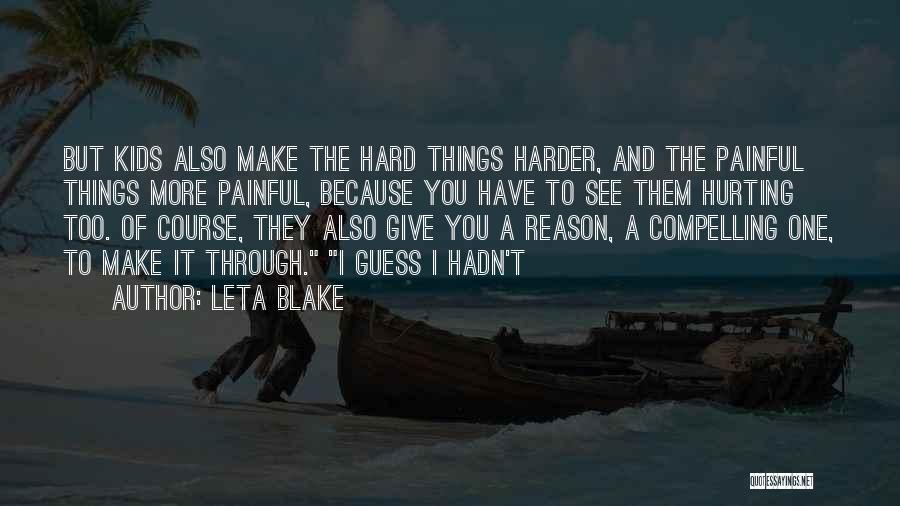 Leta Blake Quotes: But Kids Also Make The Hard Things Harder, And The Painful Things More Painful, Because You Have To See Them