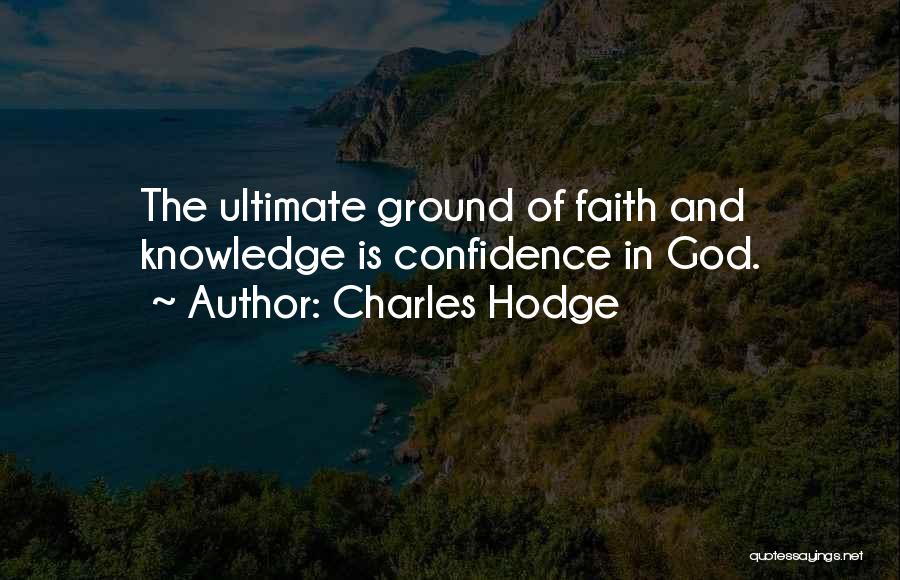 Charles Hodge Quotes: The Ultimate Ground Of Faith And Knowledge Is Confidence In God.
