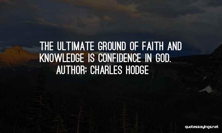 Charles Hodge Quotes: The Ultimate Ground Of Faith And Knowledge Is Confidence In God.