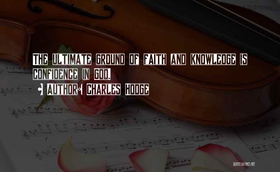 Charles Hodge Quotes: The Ultimate Ground Of Faith And Knowledge Is Confidence In God.