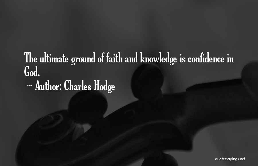 Charles Hodge Quotes: The Ultimate Ground Of Faith And Knowledge Is Confidence In God.