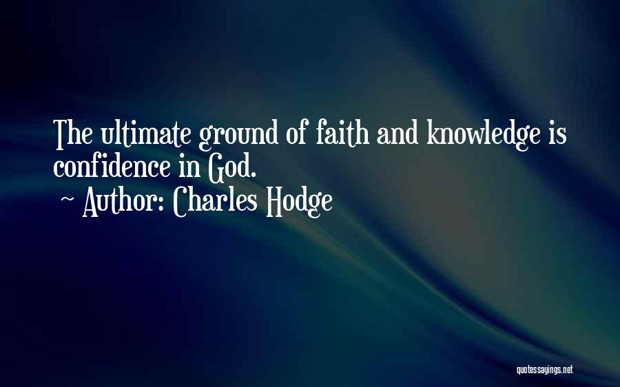 Charles Hodge Quotes: The Ultimate Ground Of Faith And Knowledge Is Confidence In God.