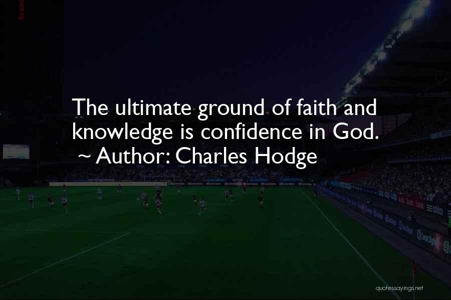 Charles Hodge Quotes: The Ultimate Ground Of Faith And Knowledge Is Confidence In God.