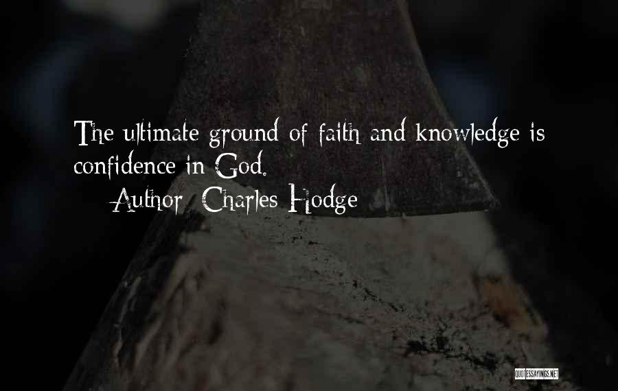 Charles Hodge Quotes: The Ultimate Ground Of Faith And Knowledge Is Confidence In God.
