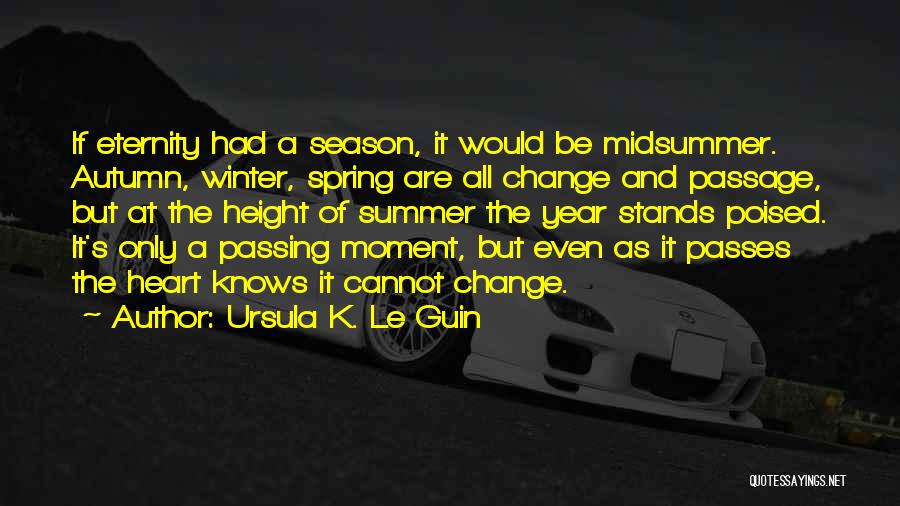 Ursula K. Le Guin Quotes: If Eternity Had A Season, It Would Be Midsummer. Autumn, Winter, Spring Are All Change And Passage, But At The