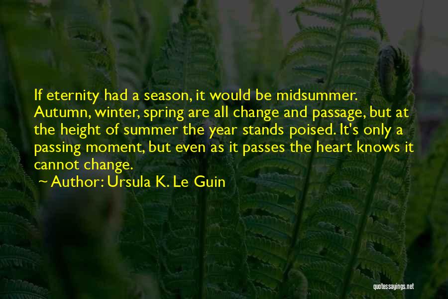 Ursula K. Le Guin Quotes: If Eternity Had A Season, It Would Be Midsummer. Autumn, Winter, Spring Are All Change And Passage, But At The