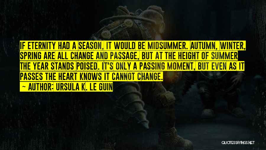 Ursula K. Le Guin Quotes: If Eternity Had A Season, It Would Be Midsummer. Autumn, Winter, Spring Are All Change And Passage, But At The