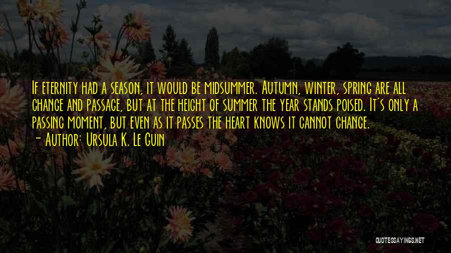 Ursula K. Le Guin Quotes: If Eternity Had A Season, It Would Be Midsummer. Autumn, Winter, Spring Are All Change And Passage, But At The