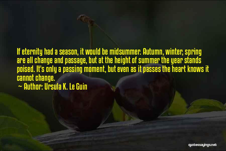 Ursula K. Le Guin Quotes: If Eternity Had A Season, It Would Be Midsummer. Autumn, Winter, Spring Are All Change And Passage, But At The