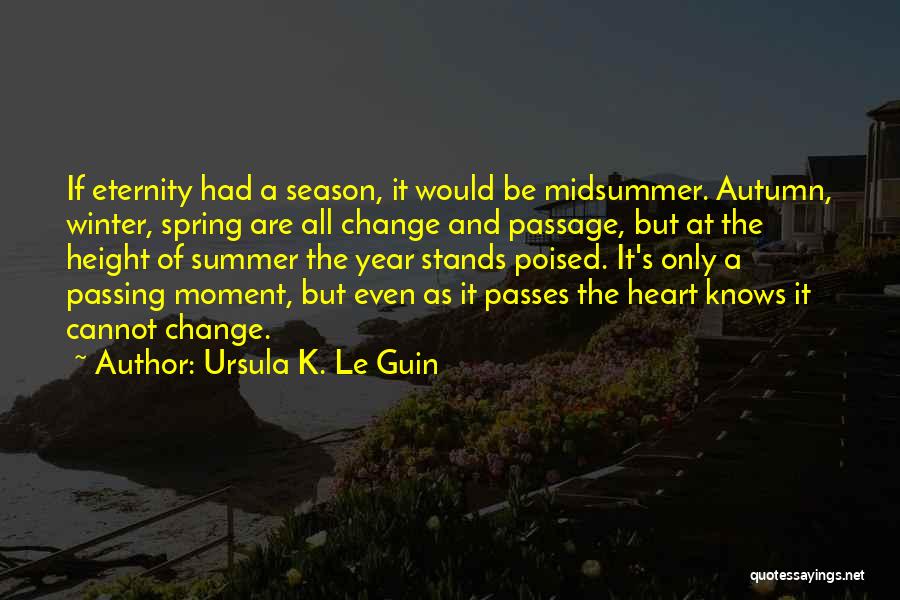 Ursula K. Le Guin Quotes: If Eternity Had A Season, It Would Be Midsummer. Autumn, Winter, Spring Are All Change And Passage, But At The