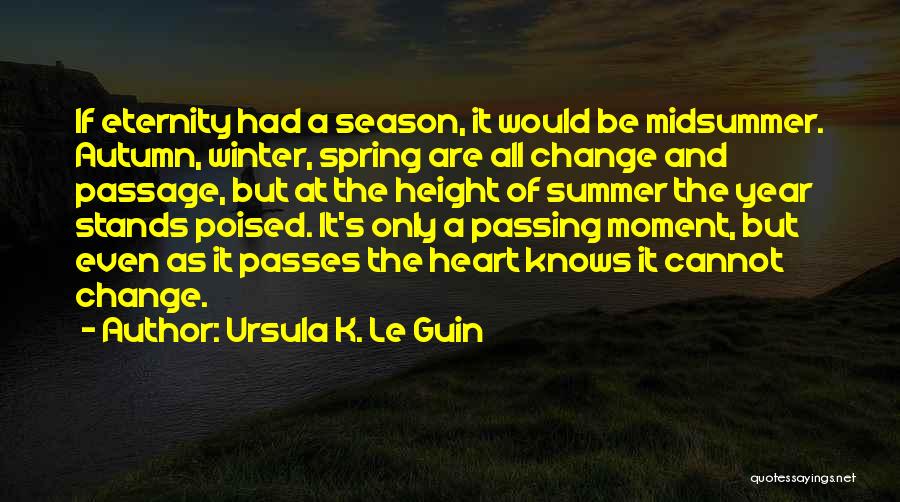 Ursula K. Le Guin Quotes: If Eternity Had A Season, It Would Be Midsummer. Autumn, Winter, Spring Are All Change And Passage, But At The