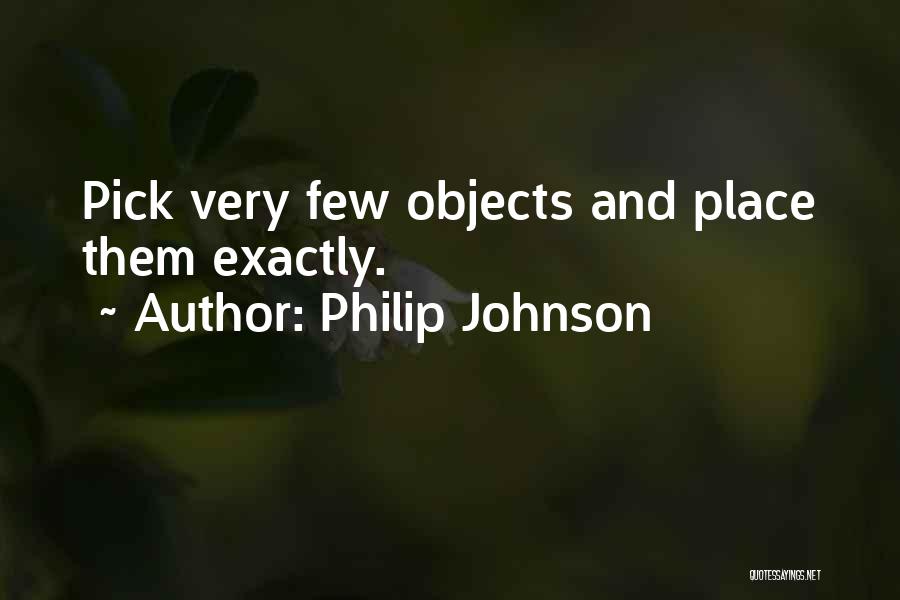 Philip Johnson Quotes: Pick Very Few Objects And Place Them Exactly.