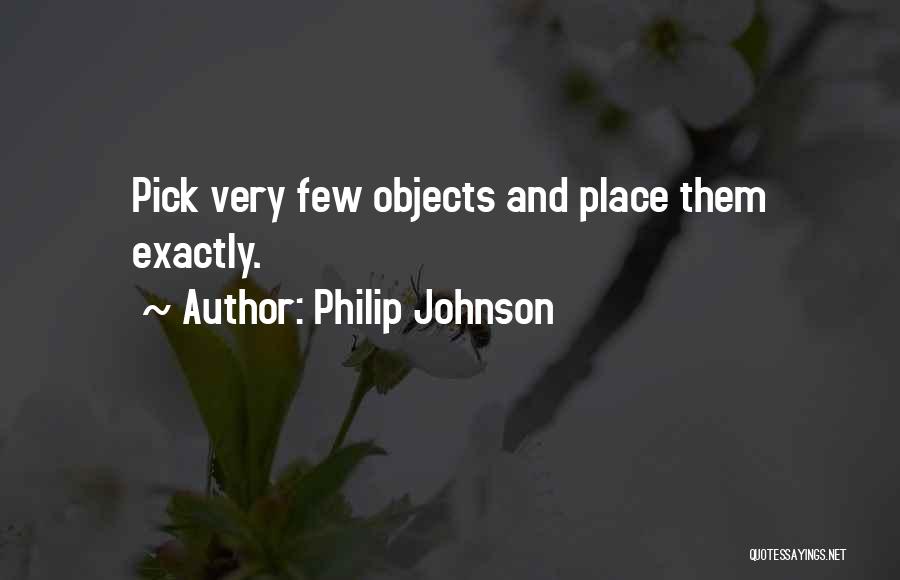 Philip Johnson Quotes: Pick Very Few Objects And Place Them Exactly.