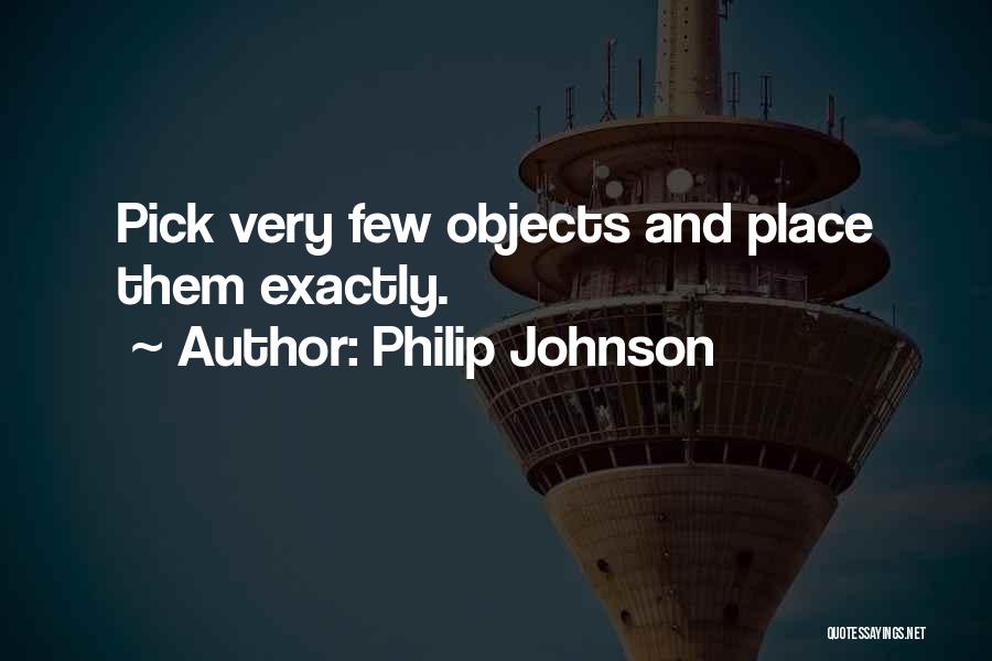 Philip Johnson Quotes: Pick Very Few Objects And Place Them Exactly.
