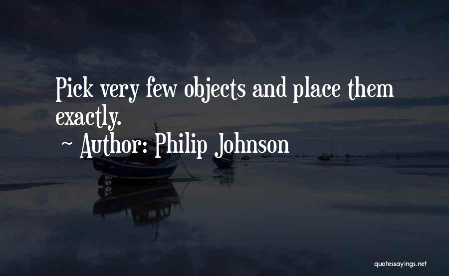 Philip Johnson Quotes: Pick Very Few Objects And Place Them Exactly.