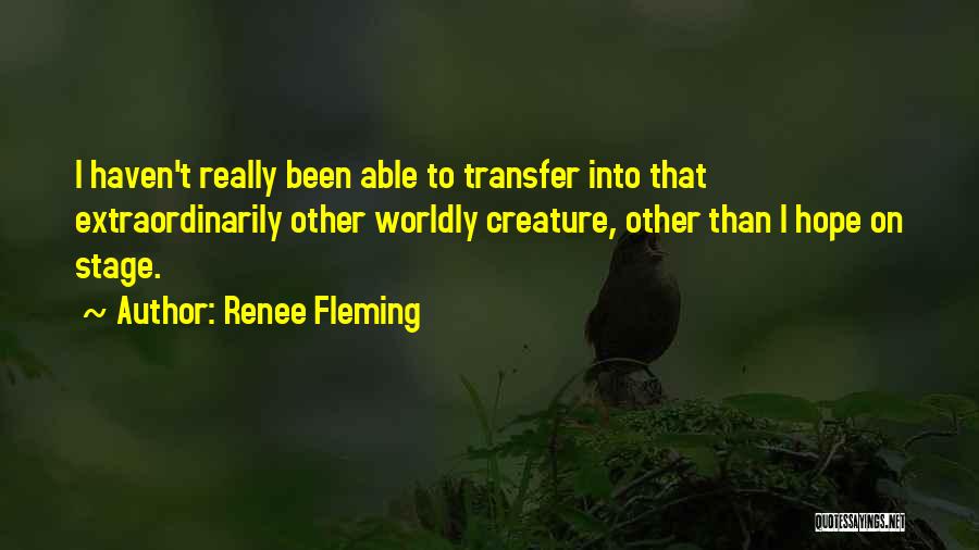 Renee Fleming Quotes: I Haven't Really Been Able To Transfer Into That Extraordinarily Other Worldly Creature, Other Than I Hope On Stage.