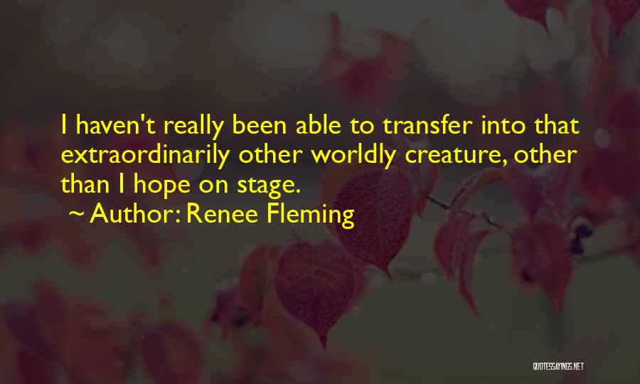 Renee Fleming Quotes: I Haven't Really Been Able To Transfer Into That Extraordinarily Other Worldly Creature, Other Than I Hope On Stage.