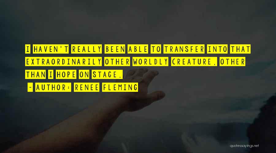 Renee Fleming Quotes: I Haven't Really Been Able To Transfer Into That Extraordinarily Other Worldly Creature, Other Than I Hope On Stage.