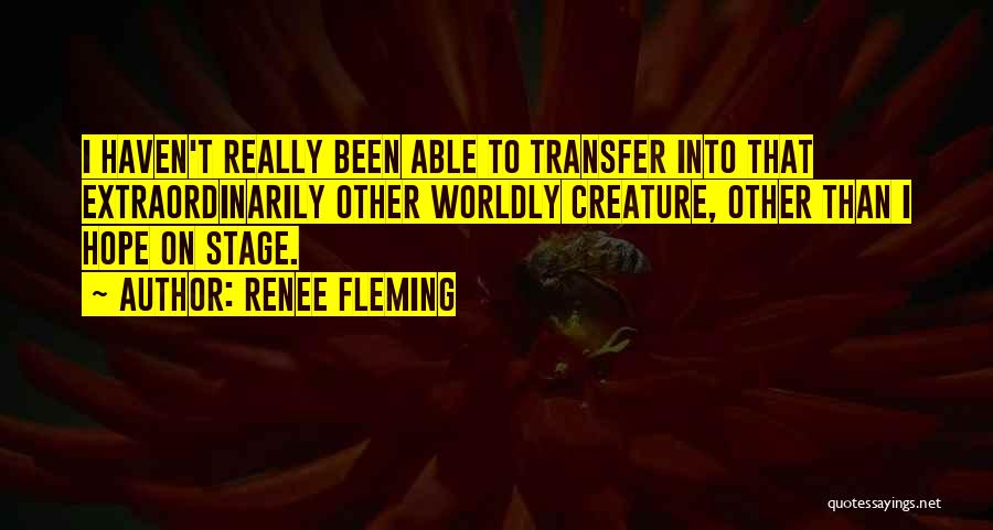 Renee Fleming Quotes: I Haven't Really Been Able To Transfer Into That Extraordinarily Other Worldly Creature, Other Than I Hope On Stage.