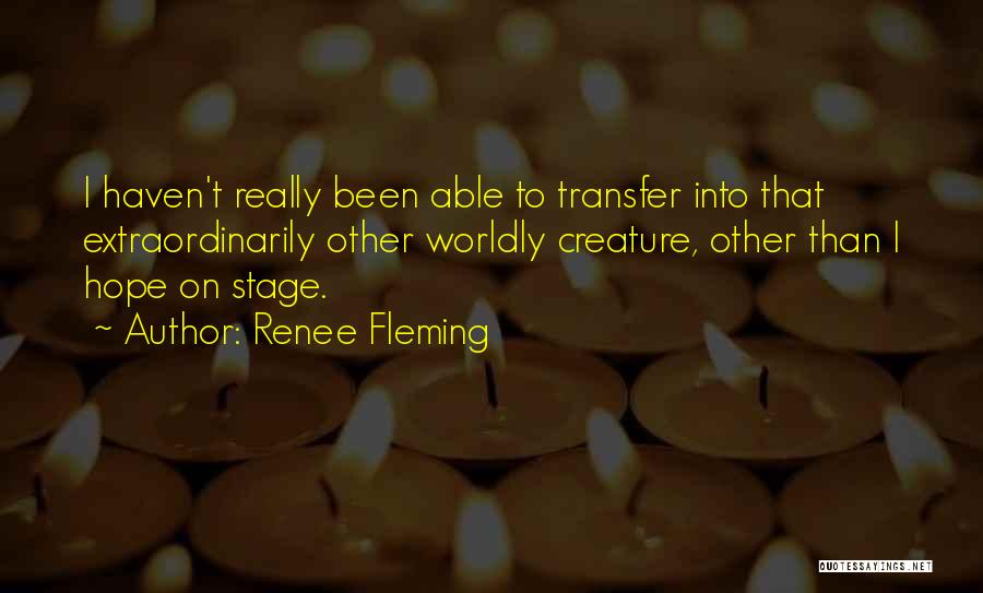 Renee Fleming Quotes: I Haven't Really Been Able To Transfer Into That Extraordinarily Other Worldly Creature, Other Than I Hope On Stage.