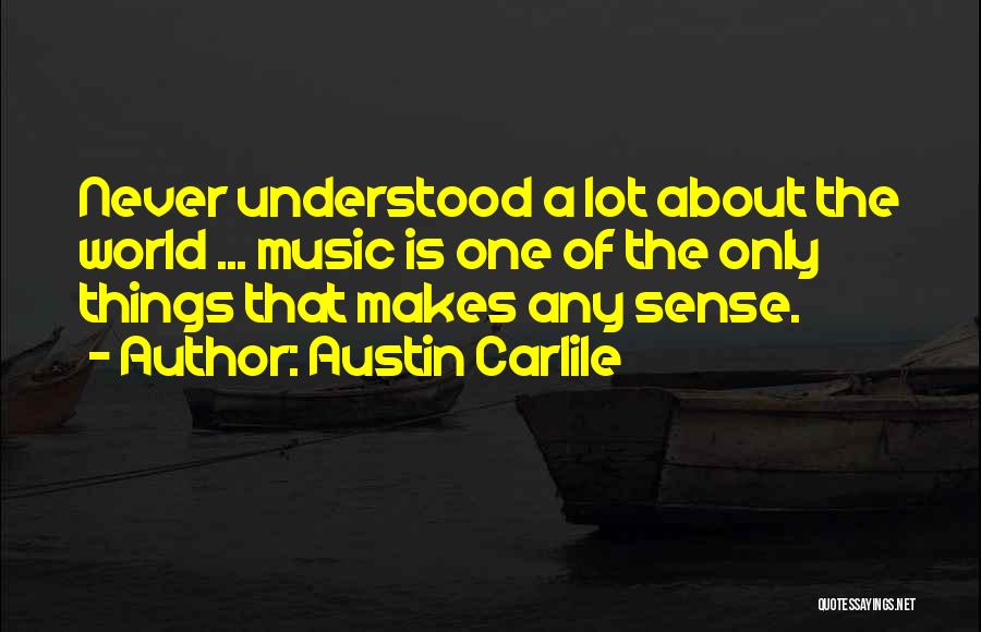 Austin Carlile Quotes: Never Understood A Lot About The World ... Music Is One Of The Only Things That Makes Any Sense.