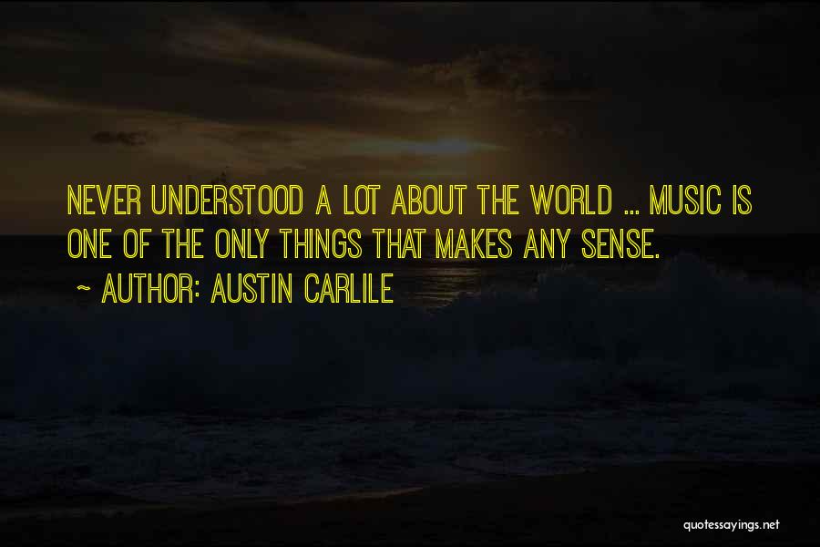 Austin Carlile Quotes: Never Understood A Lot About The World ... Music Is One Of The Only Things That Makes Any Sense.