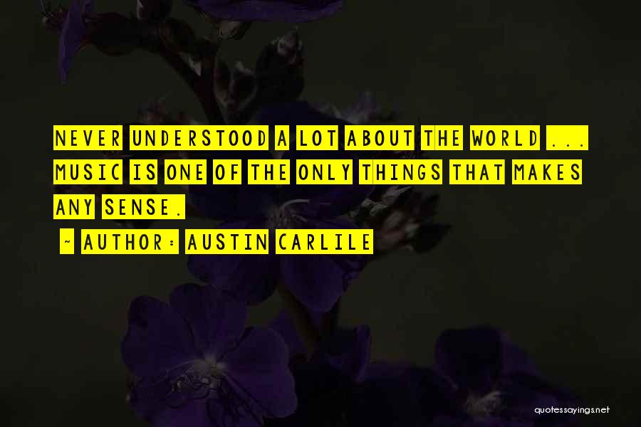 Austin Carlile Quotes: Never Understood A Lot About The World ... Music Is One Of The Only Things That Makes Any Sense.