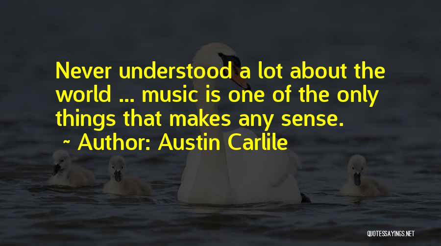 Austin Carlile Quotes: Never Understood A Lot About The World ... Music Is One Of The Only Things That Makes Any Sense.