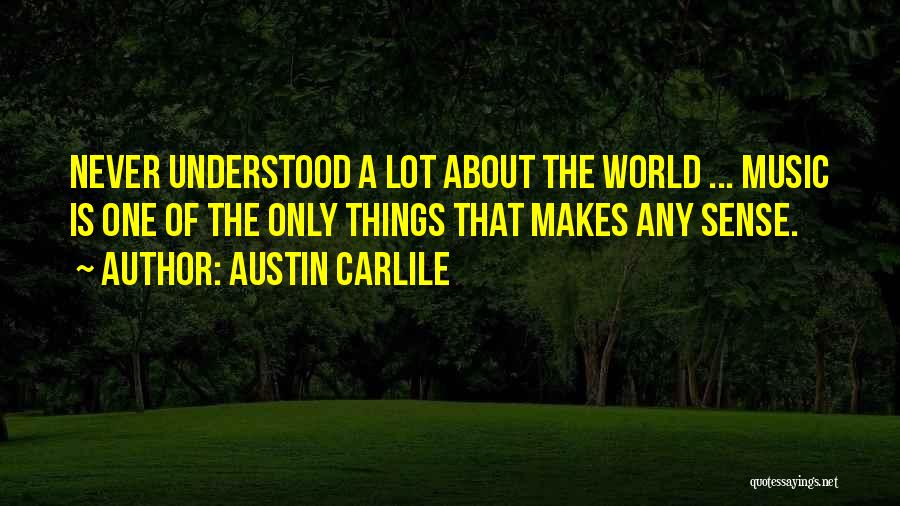 Austin Carlile Quotes: Never Understood A Lot About The World ... Music Is One Of The Only Things That Makes Any Sense.
