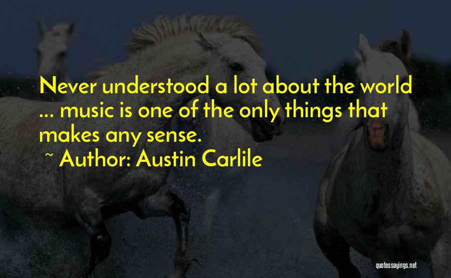 Austin Carlile Quotes: Never Understood A Lot About The World ... Music Is One Of The Only Things That Makes Any Sense.