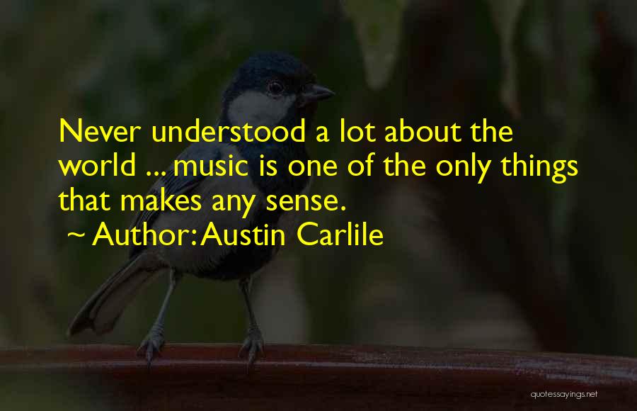 Austin Carlile Quotes: Never Understood A Lot About The World ... Music Is One Of The Only Things That Makes Any Sense.