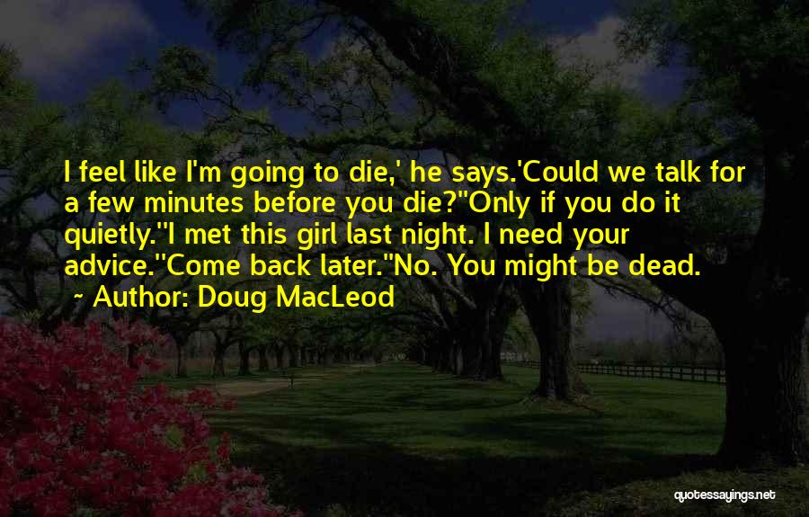 Doug MacLeod Quotes: I Feel Like I'm Going To Die,' He Says.'could We Talk For A Few Minutes Before You Die?''only If You