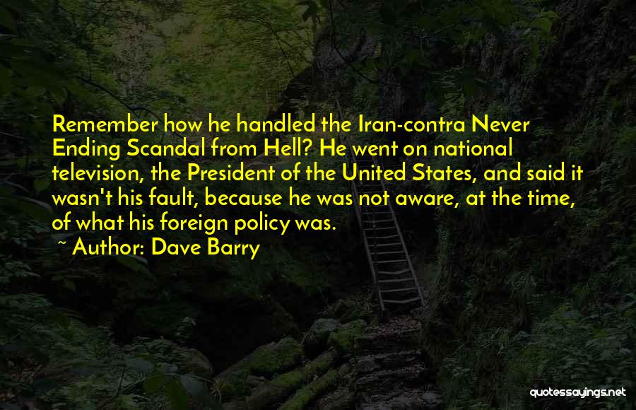 Dave Barry Quotes: Remember How He Handled The Iran-contra Never Ending Scandal From Hell? He Went On National Television, The President Of The