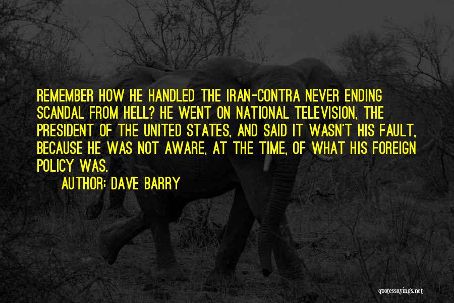 Dave Barry Quotes: Remember How He Handled The Iran-contra Never Ending Scandal From Hell? He Went On National Television, The President Of The