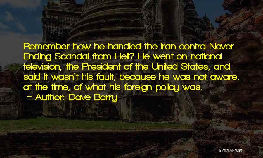 Dave Barry Quotes: Remember How He Handled The Iran-contra Never Ending Scandal From Hell? He Went On National Television, The President Of The