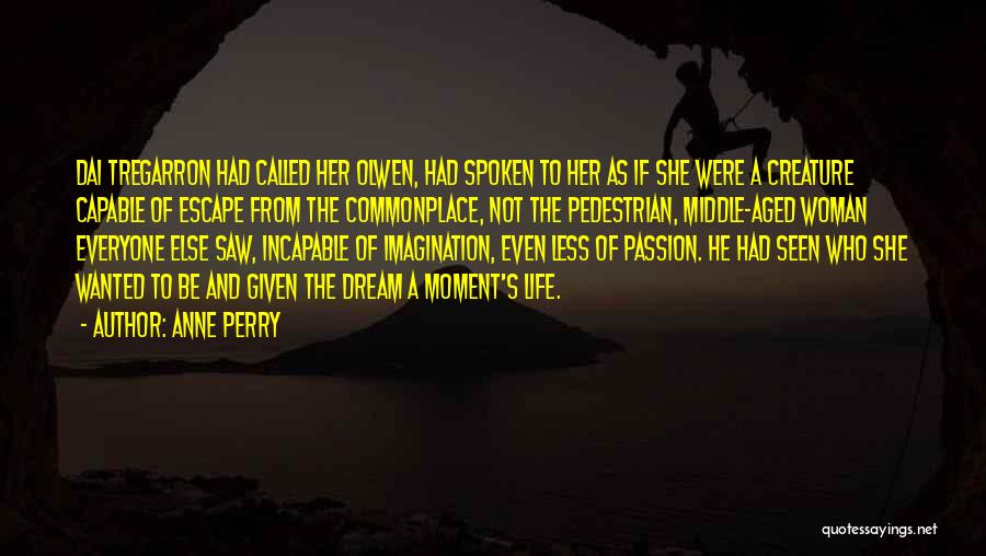 Anne Perry Quotes: Dai Tregarron Had Called Her Olwen, Had Spoken To Her As If She Were A Creature Capable Of Escape From