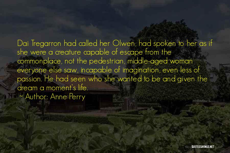 Anne Perry Quotes: Dai Tregarron Had Called Her Olwen, Had Spoken To Her As If She Were A Creature Capable Of Escape From