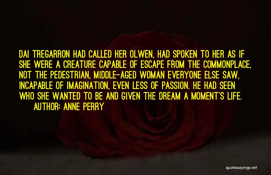 Anne Perry Quotes: Dai Tregarron Had Called Her Olwen, Had Spoken To Her As If She Were A Creature Capable Of Escape From