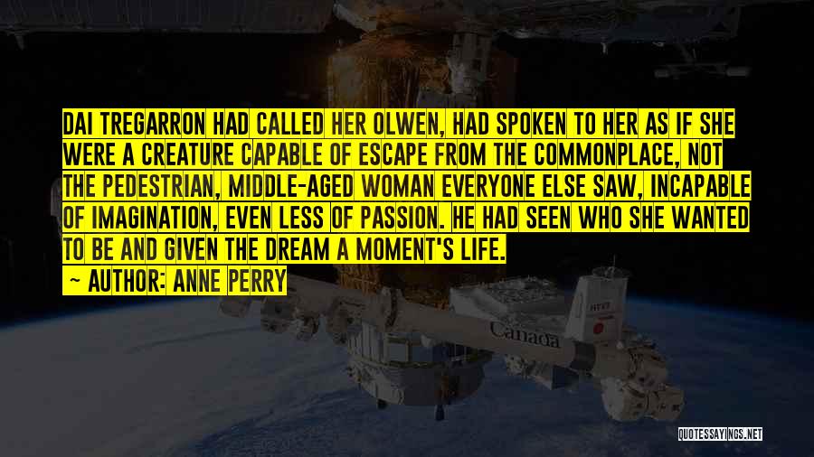 Anne Perry Quotes: Dai Tregarron Had Called Her Olwen, Had Spoken To Her As If She Were A Creature Capable Of Escape From