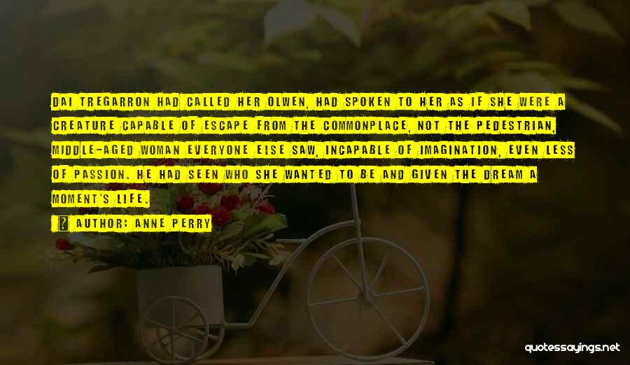Anne Perry Quotes: Dai Tregarron Had Called Her Olwen, Had Spoken To Her As If She Were A Creature Capable Of Escape From